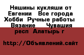 Няшины кукляши от Евгении - Все города Хобби. Ручные работы » Вязание   . Чувашия респ.,Алатырь г.